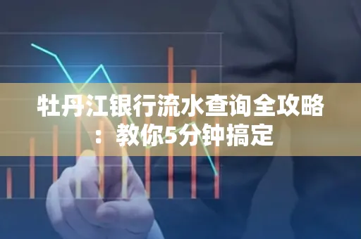 牡丹江银行流水查询全攻略:教你5分钟搞定