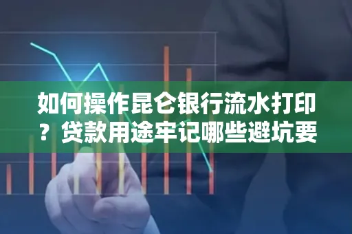 如何操作昆仑银行流水打印?贷款用途牢记哪些避坑要点?