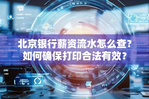 北京银行薪资流水怎么查?如何确保打印合法有效?