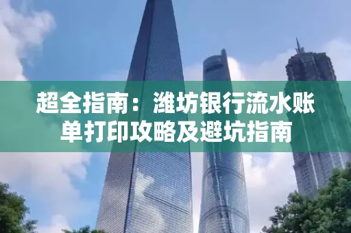 超全指南:潍坊银行流水账单打印攻略及避坑指南