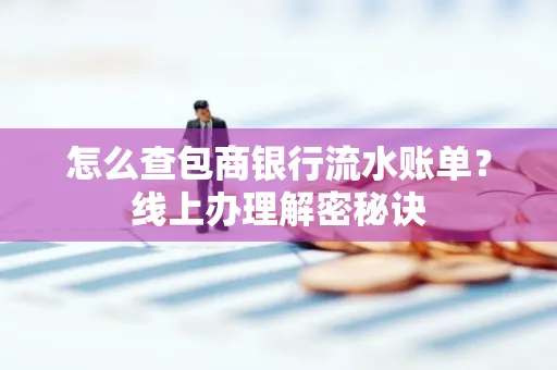 怎么查包商银行流水账单?线上办理解密秘诀