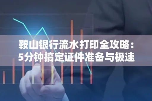 鞍山银行流水打印全攻略:5分钟搞定证件准备与极速操作