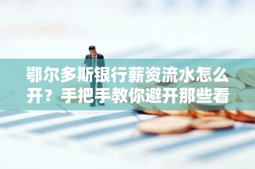 鄂尔多斯银行薪资流水怎么开?手把手教你避开那些看不见的坑