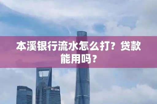 本溪银行流水怎么打?贷款能用吗?