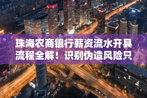 珠海农商银行薪资流水开具流程全解!识别伪造风险只需这几个技巧
