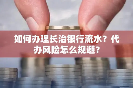 如何办理长治银行流水?代办风险怎么规避?