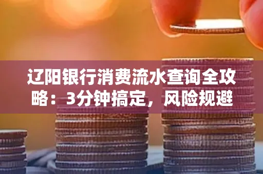 辽阳银行消费流水查询全攻略:3分钟搞定,风险规避绝招曝光!
