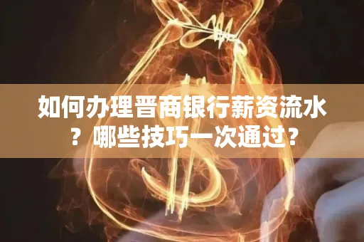 如何办理晋商银行薪资流水?哪些技巧一次通过?