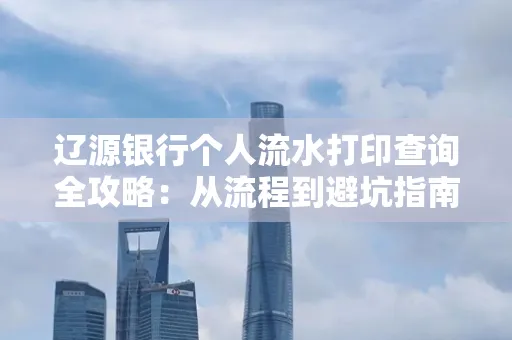 辽源银行个人流水打印查询全攻略:从流程到避坑指南