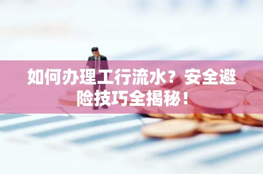 如何办理工行流水?安全避险技巧全揭秘!