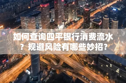 如何查询四平银行消费流水?规避风险有哪些妙招?