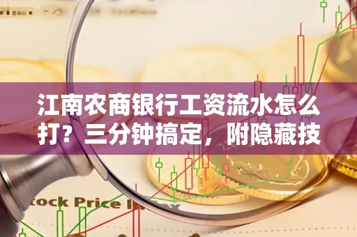 江南农商银行工资流水怎么打?三分钟搞定,附隐藏技巧