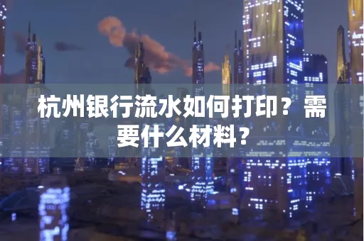 杭州银行流水如何打印?需要什么材料?