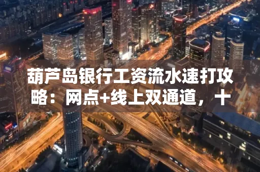 葫芦岛银行工资流水速打攻略:网点+线上双通道,十分钟搞定