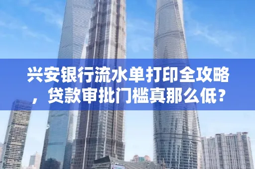 兴安银行流水单打印全攻略,贷款审批门槛真那么低?