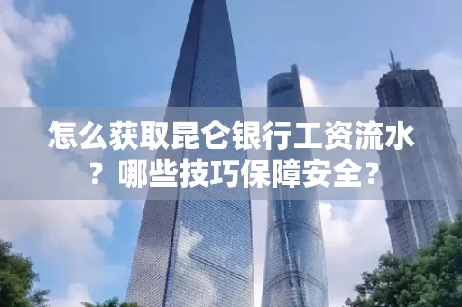 怎么获取昆仑银行工资流水?哪些技巧保障安全?