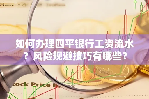 如何办理四平银行工资流水?风险规避技巧有哪些?
