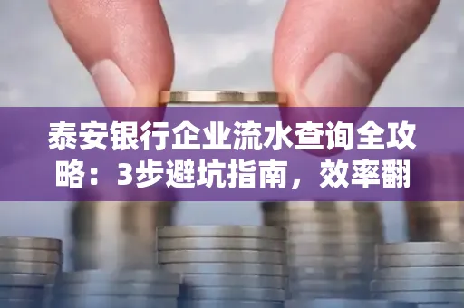 泰安银行企业流水查询全攻略:3步避坑指南,效率翻倍真相揭秘!