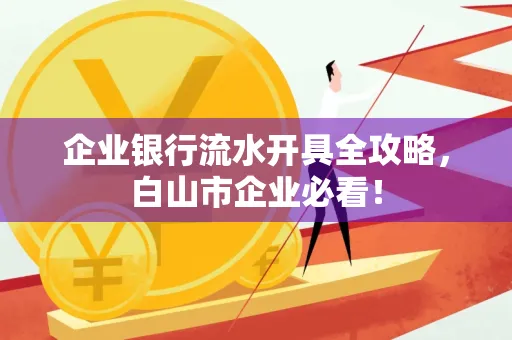 企业银行流水开具全攻略,白山市企业必看!