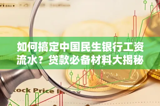 如何搞定中国民生银行工资流水?贷款必备材料大揭秘!