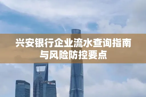 兴安银行企业流水查询指南与风险防控要点