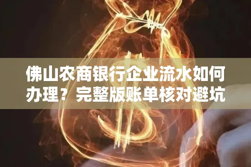 佛山农商银行企业流水如何办理?完整版账单核对避坑指南?合法操作流程