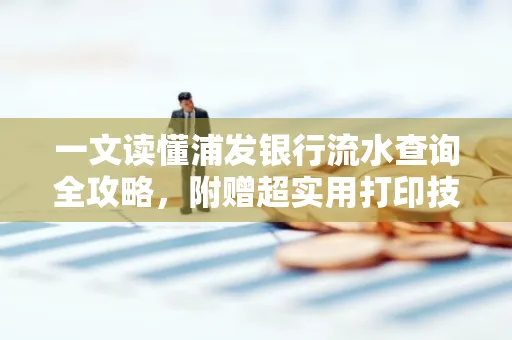 一文读懂浦发银行流水查询全攻略,附赠超实用打印技巧