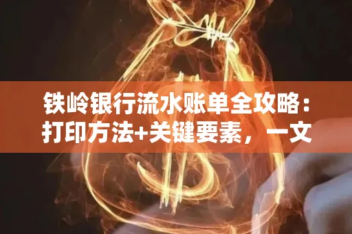 铁岭银行流水账单全攻略:打印方法+关键要素,一文搞定!