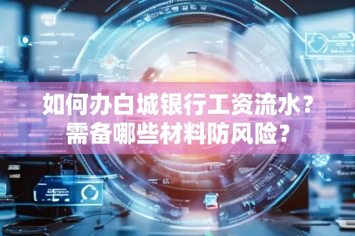 如何办白城银行工资流水?需备哪些材料防风险?