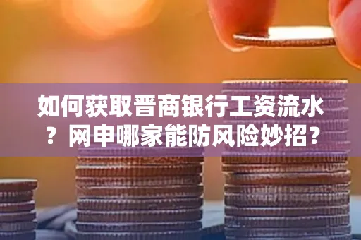 如何获取晋商银行工资流水?网申哪家能防风险妙招?
