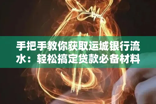 手把手教你获取运城银行流水:轻松搞定贷款必备材料