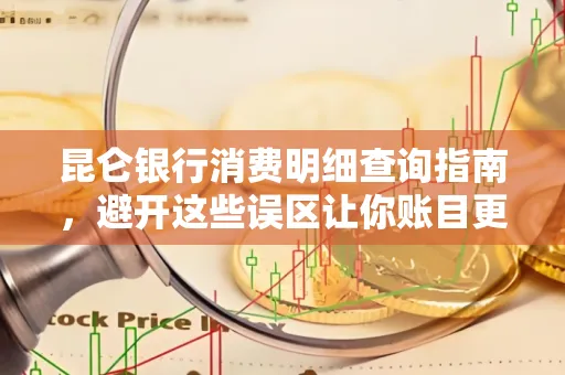 昆仑银行消费明细查询指南,避开这些误区让你账目更清晰