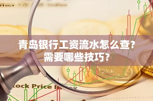 青岛银行工资流水怎么查?需要哪些技巧?