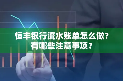 恒丰银行流水账单怎么做?有哪些注意事项?