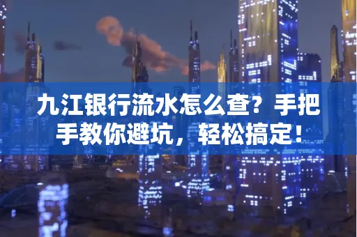 九江银行流水怎么查?手把手教你避坑,轻松搞定!