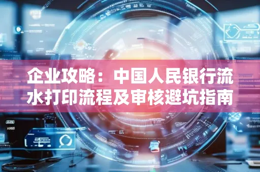 企业攻略:中国人民银行流水打印流程及审核避坑指南
