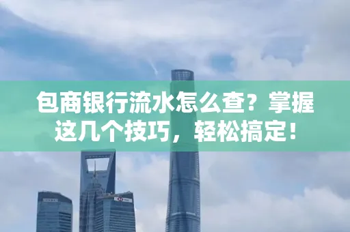 包商银行流水怎么查?掌握这几个技巧,轻松搞定!