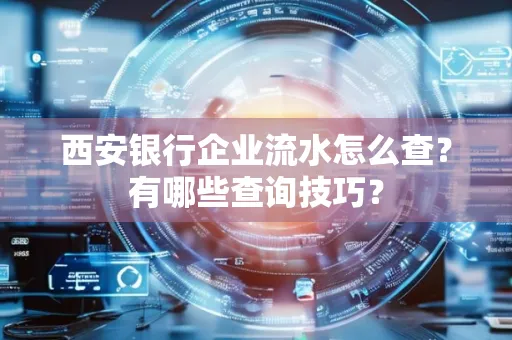 西安银行企业流水怎么查?有哪些查询技巧? 西安银行企业流水怎么查?有哪些查询技巧?