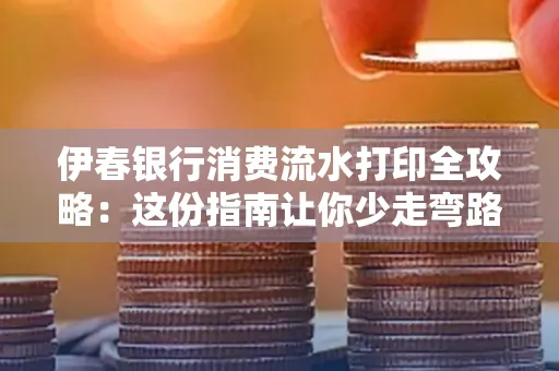 伊春银行消费流水打印全攻略:这份指南让你少走弯路 伊春银行消费流水打印全攻略:这份指南让你少走弯路
