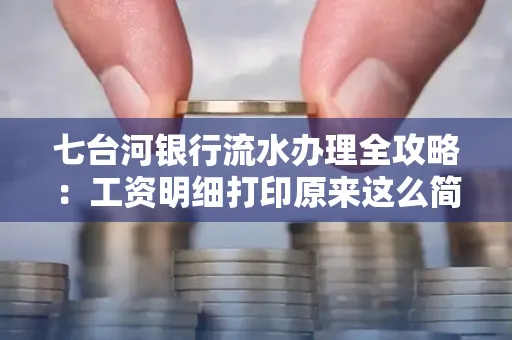 七台河银行流水办理全攻略:工资明细打印原来这么简单 七台河银行流水办理全攻略:工资明细打印原来这么简单
