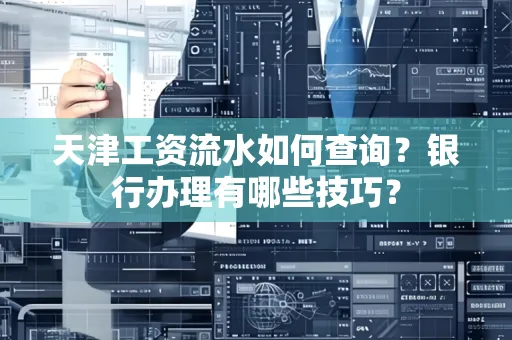 天津工资流水如何查询?银行办理有哪些技巧? 天津工资流水如何查询?银行办理有哪些技巧?