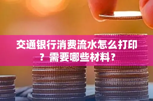 交通银行消费流水怎么打印?需要哪些材料?