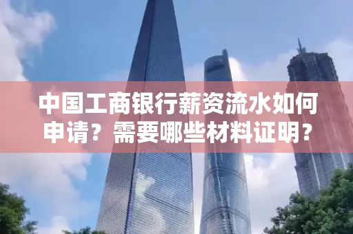 中国工商银行薪资流水如何申请?需要哪些材料证明?