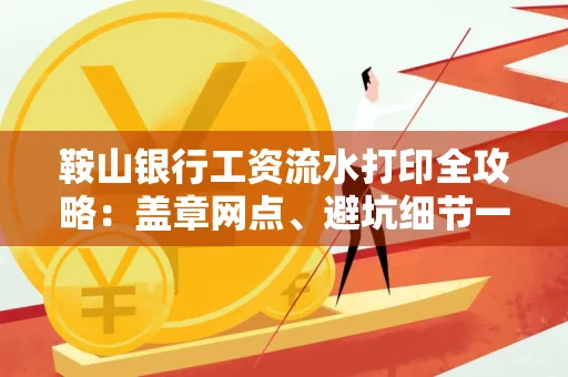 鞍山银行工资流水打印全攻略:盖章网点、避坑细节一次说透