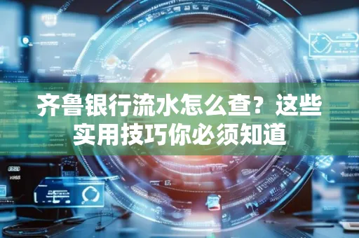齐鲁银行流水怎么查?这些实用技巧你必须知道