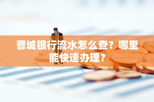 晋城银行流水怎么查?哪里能快速办理?