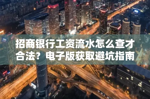 招商银行工资流水怎么查才合法?电子版获取避坑指南