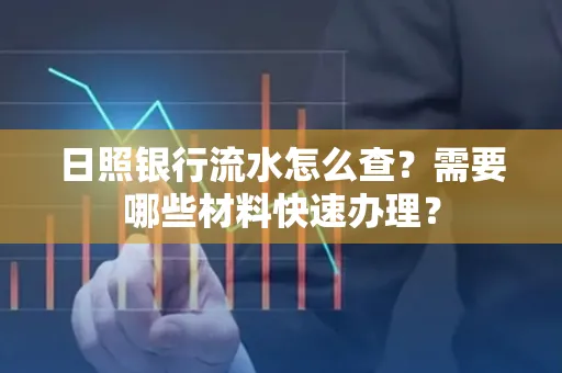 日照银行流水怎么查?需要哪些材料快速办理?