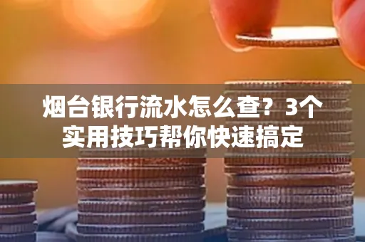 烟台银行流水怎么查?3个实用技巧帮你快速搞定