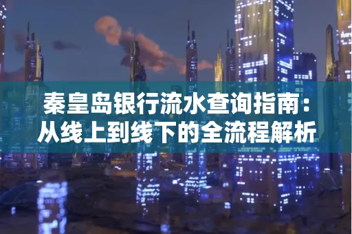秦皇岛银行流水查询指南:从线上到线下的全流程解析